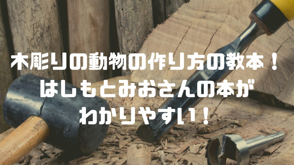 木彫りの動物の作り方なら はしもとみお はじめての木彫りどうぶつ手習い帖 は最高のお手本で必見 セイカの暮らし便り