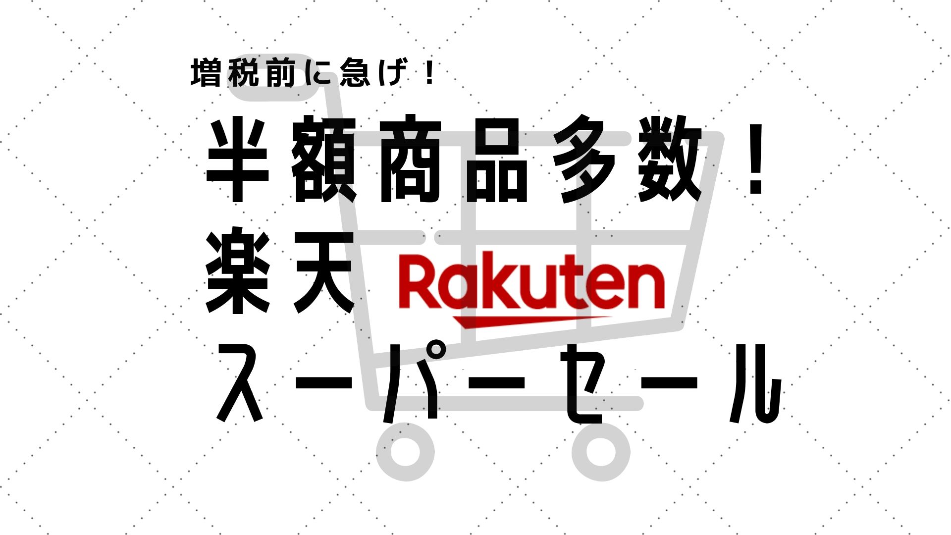 9 4から楽天スーパーセール開始 消費税増税前に生活用品 家電などを買うなら今がお得 セイカの暮らし便り